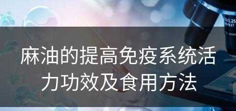 麻油的提高免疫系统活力功效及食用方法